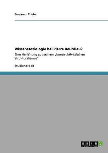 Cover image for Wissenssoziologie bei Pierre Bourdieu?: Eine Herleitung aus seinem  konstruktivistischen Strukturalismus