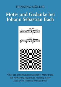 Cover image for Motiv und Gedanke bei Johann Sebastian Bach: UEber die Entstehung semantischer Motive und die Abbildung kognitiver Prozesse in der Musik von Johann Sebastian Bach