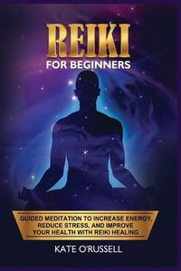 Cover image for Reiki for Beginners: Guided Meditation to Increase Energy, Reduce Stress, and Improve Your Health with Reiki Healing