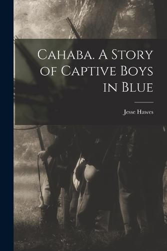 Cover image for Cahaba. A Story of Captive Boys in Blue