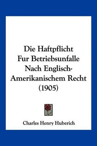 Cover image for Die Haftpflicht Fur Betriebsunfalle Nach Englisch-Amerikanischem Recht (1905)