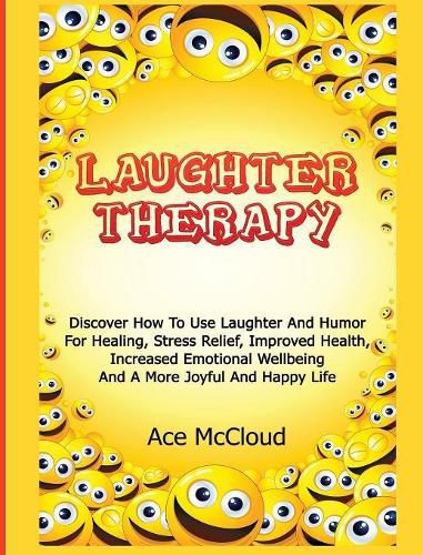 Cover image for Laughter Therapy: Discover How To Use Laughter And Humor For Healing, Stress Relief, Improved Health, Increased Emotional Wellbeing And A More Joyful And Happy Life