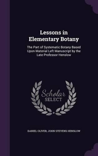 Cover image for Lessons in Elementary Botany: The Part of Systematic Botany Based Upon Material Left Manuscript by the Late Professor Henslow