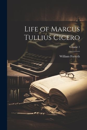 Life of Marcus Tullius Cicero; Volume 1