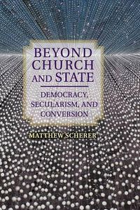 Cover image for Beyond Church and State: Democracy, Secularism, and Conversion