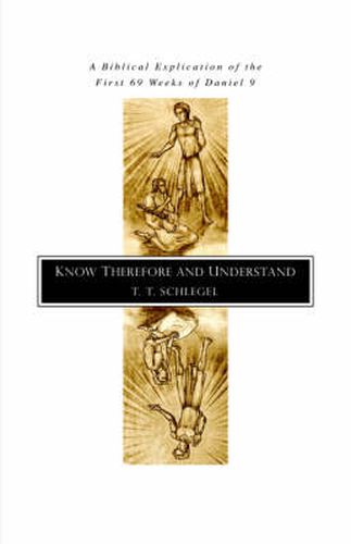 Cover image for Know Therefore and Understand: A Biblical Explication of the First 69 Weeks of Daniel 9