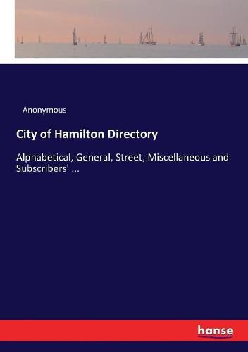 Cover image for City of Hamilton Directory: Alphabetical, General, Street, Miscellaneous and Subscribers' ...