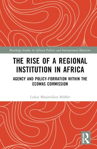 The Rise of a Regional Institution in Africa: Agency and Policy-Formation within the ECOWAS Commission