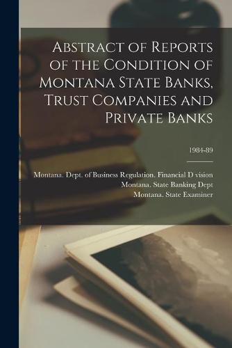 Cover image for Abstract of Reports of the Condition of Montana State Banks, Trust Companies and Private Banks; 1984-89