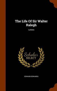 Cover image for The Life of Sir Walter Ralegh: Letters