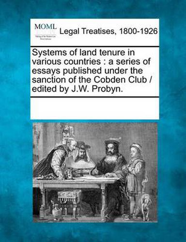 Cover image for Systems of land tenure in various countries: a series of essays published under the sanction of the Cobden Club / edited by J.W. Probyn.