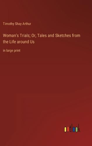 Woman's Trials; Or, Tales and Sketches from the Life around Us