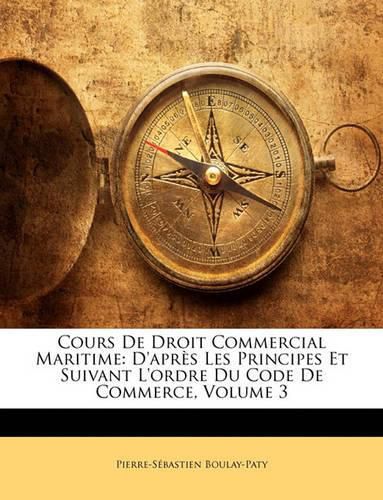 Cover image for Cours de Droit Commercial Maritime: D'Aprs Les Principes Et Suivant L'Ordre Du Code de Commerce, Volume 3