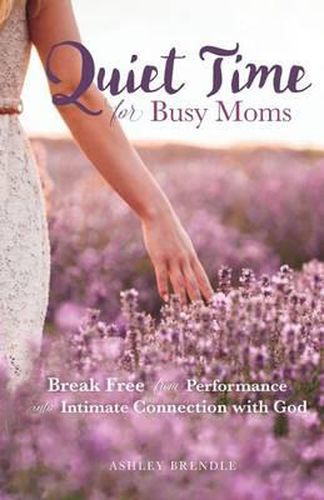 Cover image for Quiet Time for Busy Moms: Break Free from Performance into Intimate Connection with God