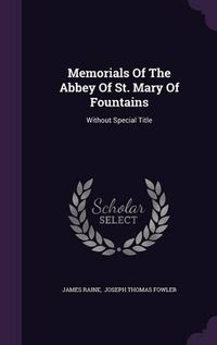 Cover image for Memorials of the Abbey of St. Mary of Fountains: Without Special Title