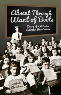 Cover image for Absent Through Want of Boots: Diary of a Victorian School in Leicestershire