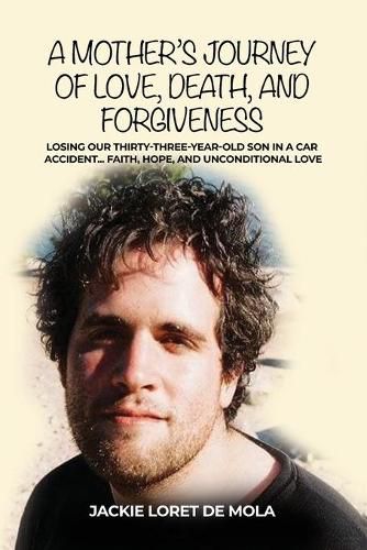 Cover image for A Mother's Journey of Love, Death, and Forgiveness: Losing Our Thirty-Three-Year-Old Son in a Car Accident... Faith, Hope, and Unconditional Love