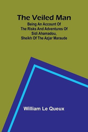 The Veiled Man; Being an Account of the Risks and Adventures of Sidi Ahamadou, Sheikh of the Azjar Maraude