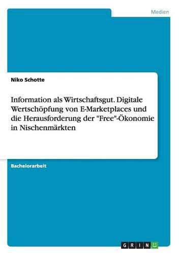 Cover image for Information als Wirtschaftsgut. Digitale Wertschoepfung von E-Marketplaces und die Herausforderung der Free-OEkonomie in Nischenmarkten