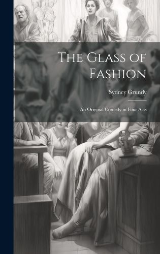 Cover image for The Glass of Fashion; An Original Comedy in Four Acts