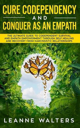 Cover image for Cure Codependency and Conquer as an Empath: The Ultimate Guide to Codependent Survival and Empath Empowerment Through Self Healing and Recovery From Narcissistic Relationships