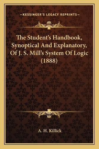 The Student's Handbook, Synoptical and Explanatory, of J. S. Mill's System of Logic (1888)