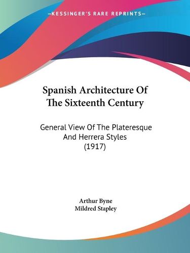 Cover image for Spanish Architecture of the Sixteenth Century: General View of the Plateresque and Herrera Styles (1917)