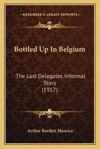 Bottled Up in Belgium: The Last Delegates Informal Story (1917)