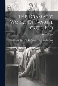 Cover image for The Dramatic Works Of Samuel Foote, Esq