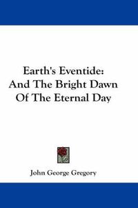 Cover image for Earth's Eventide: And the Bright Dawn of the Eternal Day