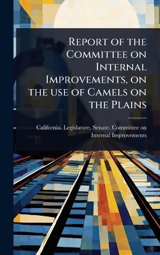 Cover image for Report of the Committee on Internal Improvements, on the use of Camels on the Plains