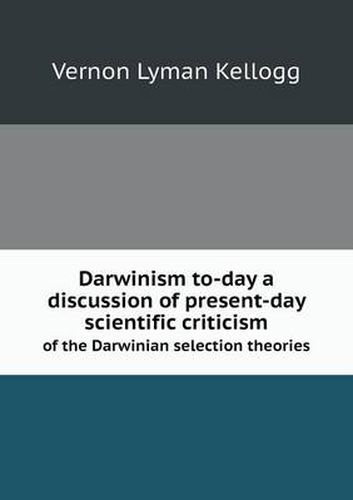 Cover image for Darwinism to-day a discussion of present-day scientific criticism of the Darwinian selection theories