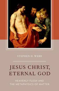 Cover image for Jesus Christ, Eternal God: Heavenly Flesh and the Metaphysics of Matter