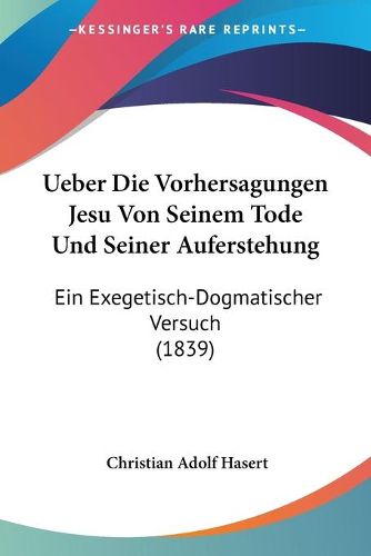 Cover image for Ueber Die Vorhersagungen Jesu Von Seinem Tode Und Seiner Auferstehung: Ein Exegetisch-Dogmatischer Versuch (1839)