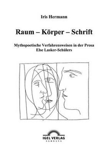 Raum - Koerper - Schrift: Mythopoetische Verfahrensweisen in der Prosa Else Lasker-Schulers