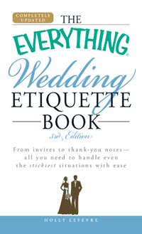 Cover image for The Everything Wedding Etiquette Book: From Invites to Thank You Notes - All You Need to Handle Even the Stickiest Situations with Ease