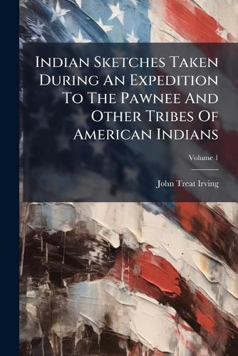Cover image for Indian Sketches Taken During An Expedition To The Pawnee And Other Tribes Of American Indians