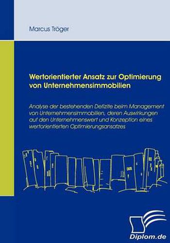 Cover image for Wertorientierter Ansatz zur Optimierung von Unternehmensimmobilien: Analyse der bestehenden Defizite beim Management von Unternehmensimmobilien, deren Auswirkungen auf den Unternehmenswert und Konzeption eines wertorientierten Optimierungsansatzes