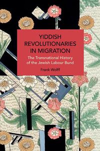 Cover image for Yiddish Revolutionaries in Migration: The Transnational History of the Jewish Labour Bund