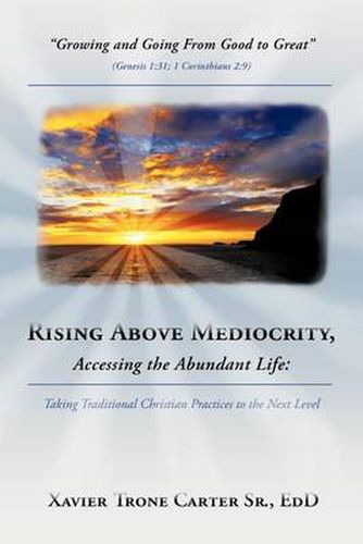 Cover image for Rising Above Mediocrity, Accessing the Abundant Life: Taking Christian Practices to the Next Level