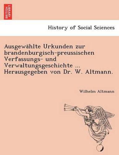 Cover image for Ausgewa Hlte Urkunden Zur Brandenburgisch-Preussischen Verfassungs- Und Verwaltungsgeschichte ... Herausgegeben Von Dr. W. Altmann.