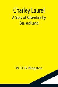 Cover image for Charley Laurel; A Story of Adventure by Sea and Land