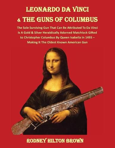 LEONARDO DA VINCI & THE GUNS of COLUMBUS: The Sole Surviving Gun That Can Be Documented To Da Vinci Is A Gold & Silver Heraldically Adorned Matchlock Gifted To Christopher Columbus By Queen Isabella In 1493 - Making It the Oldest Known American Gun