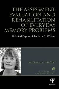 Cover image for The Assessment, Evaluation and Rehabilitation of Everyday Memory Problems: Selected papers of Barbara A. Wilson