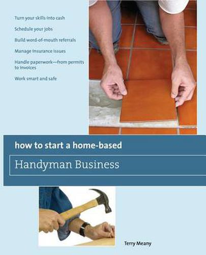 Cover image for How to Start a Home-Based Handyman Business: *Turn Your Skills Into Cash *Schedule Your Jobs *Build Word-Of-Mouth Referrals *Manage Insurance Issues *Handle Paperwork--From Permits To Invoices *Work Smart And Safe