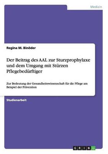 Cover image for Der Beitrag des AAL zur Sturzprophylaxe und dem Umgang mit Sturzen Pflegebedurftiger: Zur Bedeutung der Gesundheitswissenschaft fur die Pflege am Beispiel der Pravention