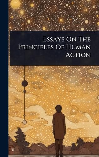 Cover image for Essays On The Principles Of Human Action