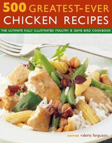 500 Greatest-Ever Chicken Recipes: The ultimate fully-illustrated poultry & game bird cookbook