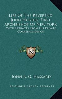 Cover image for Life of the Reverend John Hughes, First Archbishop of New York: With Extracts from His Private Correspondence