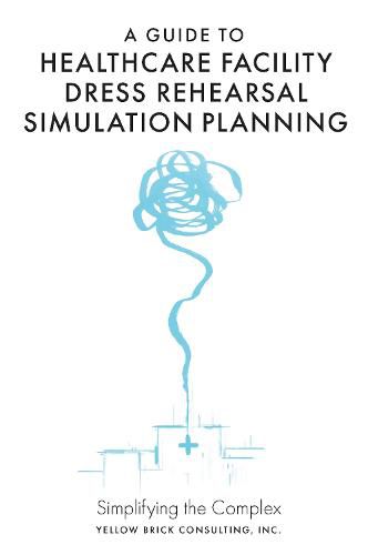 Cover image for A Guide to Healthcare Facility Dress Rehearsal Simulation Planning: Simplifying the Complex